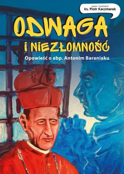 Odwaga  i niezłomność Opowieść o abp.Antonim Baraniaku  komiks - Piotr Kaczmarek