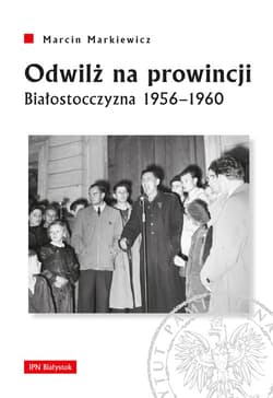 Odwilż na prowincji Białostocczyzna 1956–1960 - Marcin Markiewicz