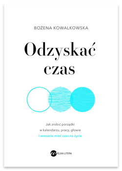 Odzyskać czas. Jak zrobić porządki w kalendarzu, pracy, głowie i wreszcie mieć czas na życie - Bożena Kowalkowska