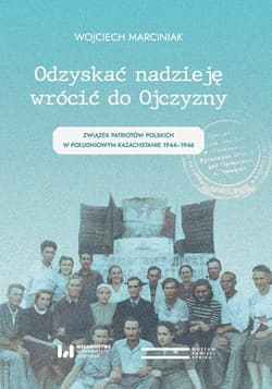 Odzyskać nadzieję wrócić do Ojczyzny Związek Patriotów Polskich w Południowym Kazachstanie 1944–1946 - Wojciech Marciniak