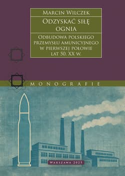 Odzyskać siłę ognia. Odbudowa polskiego przemysłu amunicyjnego w pierwszej połowie lat 50. XX w. - Marcin Wilczek