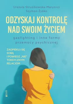 Odzyskaj kontrolę nad swoim życiem. Gaslighting i inne formy przemocy psychicznej - Urszula Struzikowska-Marynicz, Szymon Żyśko