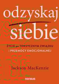 Odzyskaj siebie Życie po toksycznym związku i przemocy emocjonalnej - Jackson MacKenzie