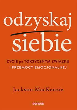 Odzyskaj siebie Życie po toksycznym związku i przemocy emocjonalnej - Jackson MacKenzie