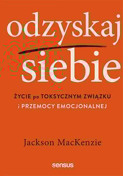 Odzyskaj siebie Życie po toksycznym związku i przemocy emocjonalnej - Jackson MacKenzie