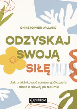 Odzyskaj swoją siłę. Jak praktykować samowspółczucie i dbać o rozwój po traumie - Willard Christopher
