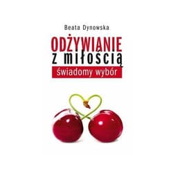 Odżywianie z miłością świadomy wybór - Beata Dynowska