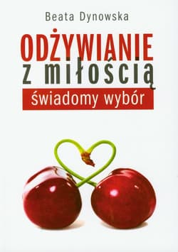 Odżywianie z miłością świadomy wybór - Beata Dynowska