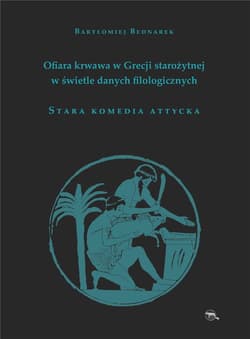 Ofiara krwawa w Grecji starożytnej w świetle danych filologicznych Stara komedia attycka - Bartłomiej Bednarek