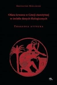 Ofiara krwawa w Grecji starożytnej w świetle danych filologicznych Tragedia attycka - Krzysztof Bielawski