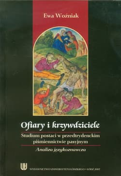 Ofiary i krzywdziciele Studium postaci w przedtrydenckim piśmiennictwie pasyjnym. Analiza językoznawcza.