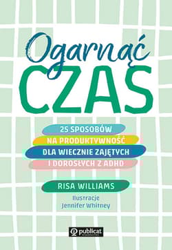 Ogarnąć czas 25 sposobów na produktywność dla wiecznie zajętych i dorosłych z ADHD - Risa Williams