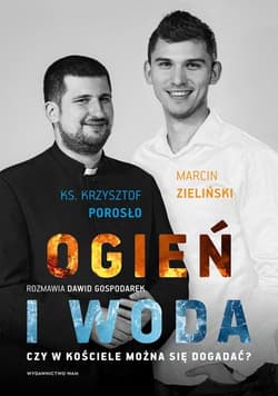 Ogień i woda Czy w Kościele można się dogadać? - Gospodarek Dawid, Krzysztof Porosło, Marcin Zieliński