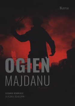 Ogień Majdanu Dziennik rewolucji 21 listopada 2013 – 22 lutego 2014 - Kowalczyk Maciej