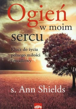 Ogień w moim sercu Klucz do życia pełnego miłości i modlitwy - Ann Shields