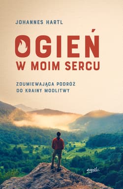 Ogień w moim sercu Zdumiewająca podróż do krainy modlitwy