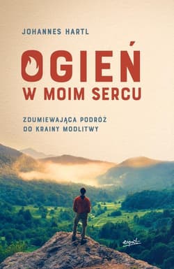 Ogień w moim sercu Zdumiewająca podróż do krainy modlitwy