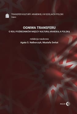 Ogniwa transferu Transfer kultury arabskiej w dziejach Polski Tom 2 O roli pośredników między kulturą arabską a polską - Praca zbiorowa