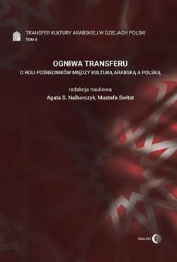 Ogniwa transferu Transfer kultury arabskiej w dziejach Polski Tom 2 O roli pośredników między kulturą arabską a polską - Praca zbiorowa