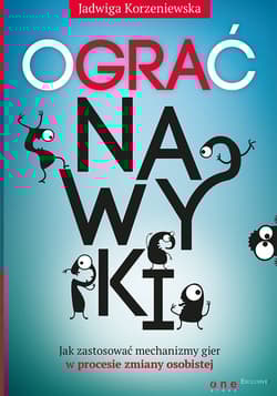 Ograć nawyki Jak zastosować mechanizmy gier w procesie zmiany osobistej - Jadwiga Korzeniewska