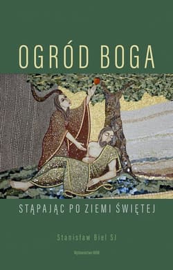 Ogród Boga Stąpając po Ziemi Świętej - Stanisław Biel