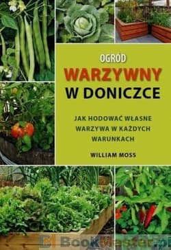 Ogród warzywny w doniczce Jak hodować własne warzywa w każdych warunkach - William Moss