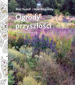 Ogrody przyszłości. Czas na zmianę - Oudolf Piet, Noel Kingsbury