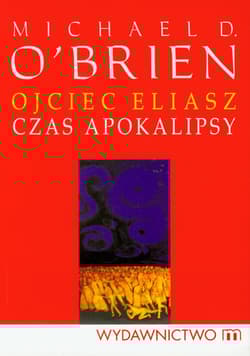 Ojciec Eliasz Czas apokalipsy - Michael D. O’Brien