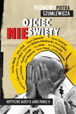 Ojciec nieświęty Krytyczne głosy o Janie Pawle II - Piotr Szumlewicz