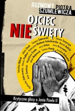 Ojciec nieświęty. Rozmowy Piotra Szumlewicza. Krytyczne głosy o Janie Pawle II - Piotr Szumlewicz