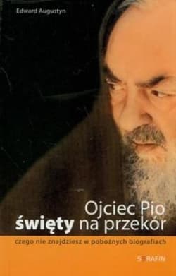 Ojciec Pio Święty na przekór czego nie znajdziesz w pobożnych biografiach - Augustyn Edward