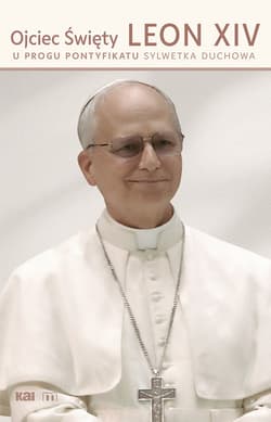 Ojciec Święty Leon XIV. U progu pontyfikatu Sylwetka duchowa - Praca zbiorowa