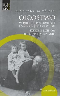 Ojcostwo w drugiej połowie XIX i na poczatku XX w. Szkice z dziejów rodziny galicyjskiej - Agata Barzycka-Paździor