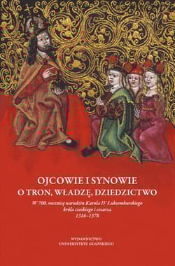 Ojcowie i synowie O tron, władzę, dziedzictwo W 700. rocznicę narodzin Karola IV Luksemburskiego króla czeskiego i cesarza 1316–1378