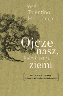 Ojcze nasz, któryś jest na ziemi Modlitwa Pańska dla tych, co wierzą i co nie wierzą - Tolentino Mendonça José