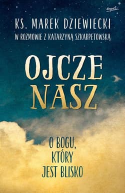 Ojcze nasz O Bogu, który jest blisko - Dziewiecki Marek, Katarzyna Szkarpetowska