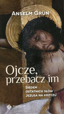 Ojcze przebacz im Siedem ostatnich słów Jezusa na krzyżu - Anselm Grün