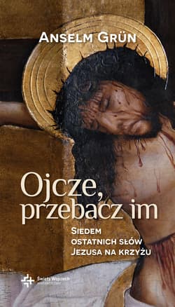 Ojcze przebacz im Siedem ostatnich słów Jezusa na krzyżu - Anselm Grün