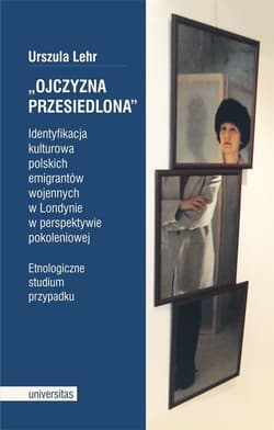 Ojczyzna przesiedlona Identyfikacja kulturowa polskich emigrantów wojennych w Londynie w perspektywie pokoleniowej. Etnogr - Urszula Lehr