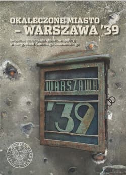 Okaleczone miasto - Warszawa '39 Wojenne zniszczenia obiektów stolicy w fotografiach Antoniego Snawadzkiego - Marcin Majewski (red.)
