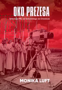 Oko prezesa Telewizja PRL od Sokorskiego do Drawicza - Monika Luft