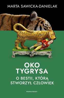 Oko tygrysa. Opowieść o bestii, którą stworzył człowiek - Marta Sawicka-Danielak