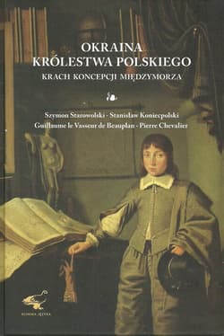 Okraina Królestwa Polskiego Krach koncepcji międzymorza - Starowolski Szymon, Koniecpolski Stanisław, Chevalier Pierre
