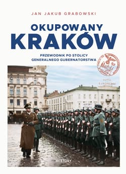 Okupowany Kraków. Przewodnik po stolicy Generalnego Gubernatorstwa - Jan Jakub Grabowski