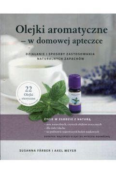 Olejki aromatyczne w domowej apteczce Działanie i sposoby zastosowania naturalnych zapachów - Farber Susanna, Meyer Axel