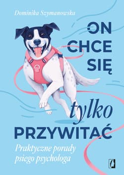 On chce sie tylko przywitać! Praktyczne porady psiego psychologa - Dominika Szymanowska