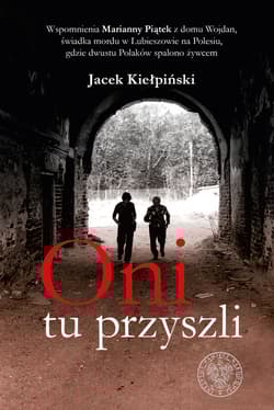 Oni tu przyszli Wspomnienia Marianny Piątek z domu Wojdan, świadka mordu w Lubieszowie na Polesiu, gdzie dwustu Pola