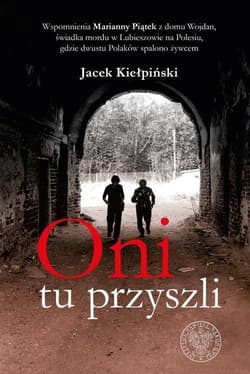 Oni tu przyszli Wspomnienia Marianny Piątek z domu Wojdan, świadka mordu w Lubieszowie na Polesiu, gdzie dwustu Pola