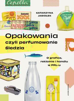 Opakowania czyli perfumowanie śledzia O grafice, reklamie i handlu w PRL-u - Katarzyna Jasiołek