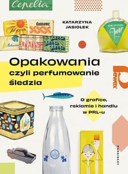 Opakowania czyli perfumowanie śledzia O grafice, reklamie i handlu w PRL-u